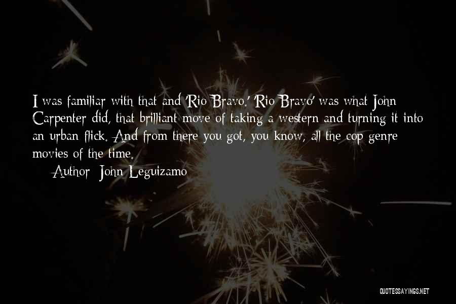 John Leguizamo Quotes: I Was Familiar With That And 'rio Bravo.' 'rio Bravo' Was What John Carpenter Did, That Brilliant Move Of Taking