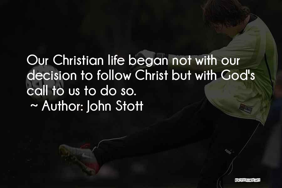 John Stott Quotes: Our Christian Life Began Not With Our Decision To Follow Christ But With God's Call To Us To Do So.