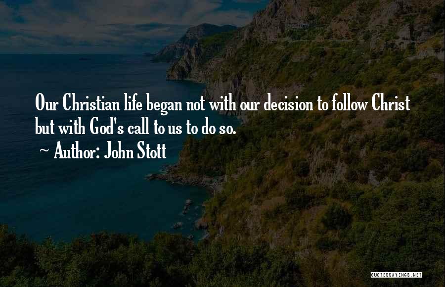 John Stott Quotes: Our Christian Life Began Not With Our Decision To Follow Christ But With God's Call To Us To Do So.