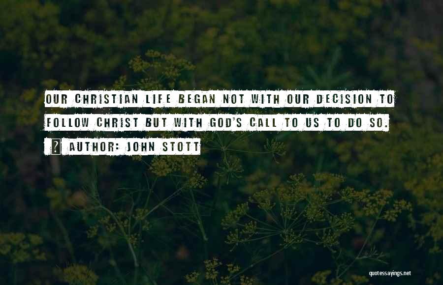 John Stott Quotes: Our Christian Life Began Not With Our Decision To Follow Christ But With God's Call To Us To Do So.