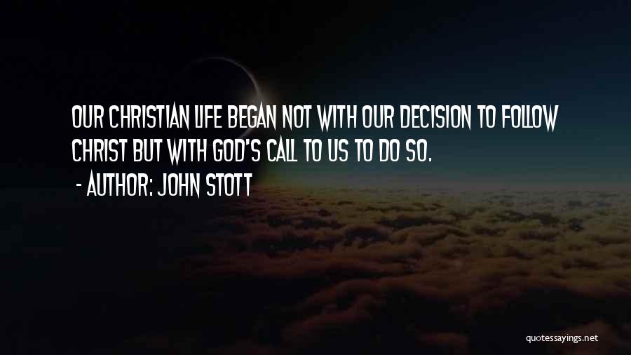 John Stott Quotes: Our Christian Life Began Not With Our Decision To Follow Christ But With God's Call To Us To Do So.