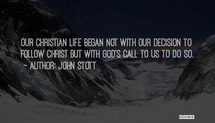 John Stott Quotes: Our Christian Life Began Not With Our Decision To Follow Christ But With God's Call To Us To Do So.