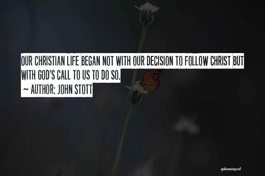 John Stott Quotes: Our Christian Life Began Not With Our Decision To Follow Christ But With God's Call To Us To Do So.