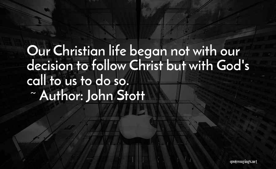 John Stott Quotes: Our Christian Life Began Not With Our Decision To Follow Christ But With God's Call To Us To Do So.