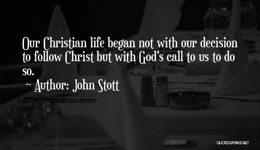 John Stott Quotes: Our Christian Life Began Not With Our Decision To Follow Christ But With God's Call To Us To Do So.