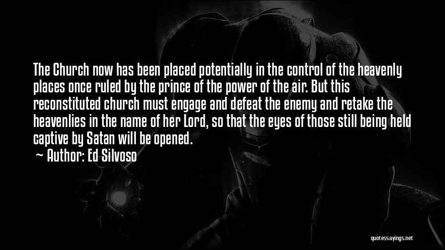 Ed Silvoso Quotes: The Church Now Has Been Placed Potentially In The Control Of The Heavenly Places Once Ruled By The Prince Of