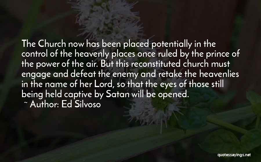 Ed Silvoso Quotes: The Church Now Has Been Placed Potentially In The Control Of The Heavenly Places Once Ruled By The Prince Of