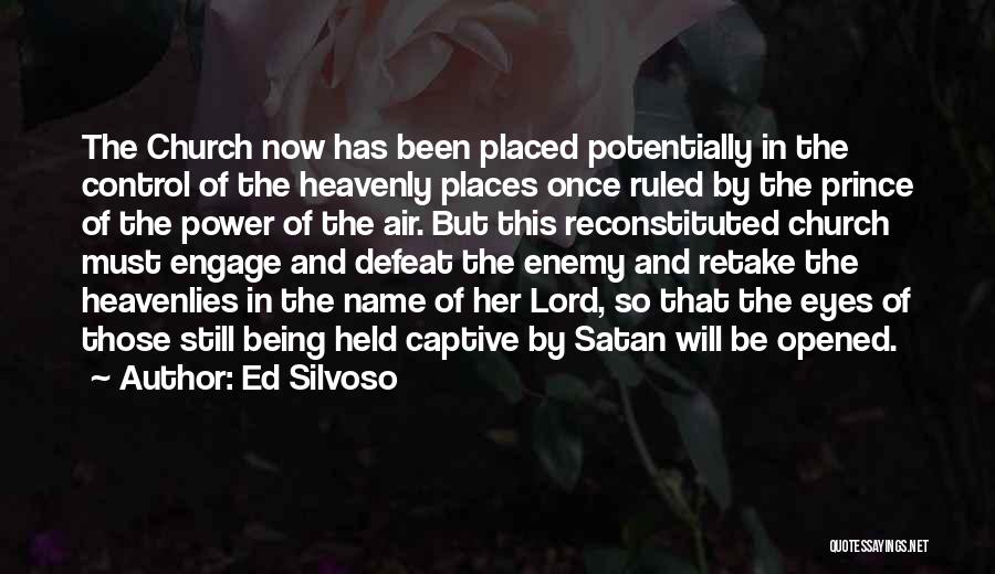 Ed Silvoso Quotes: The Church Now Has Been Placed Potentially In The Control Of The Heavenly Places Once Ruled By The Prince Of