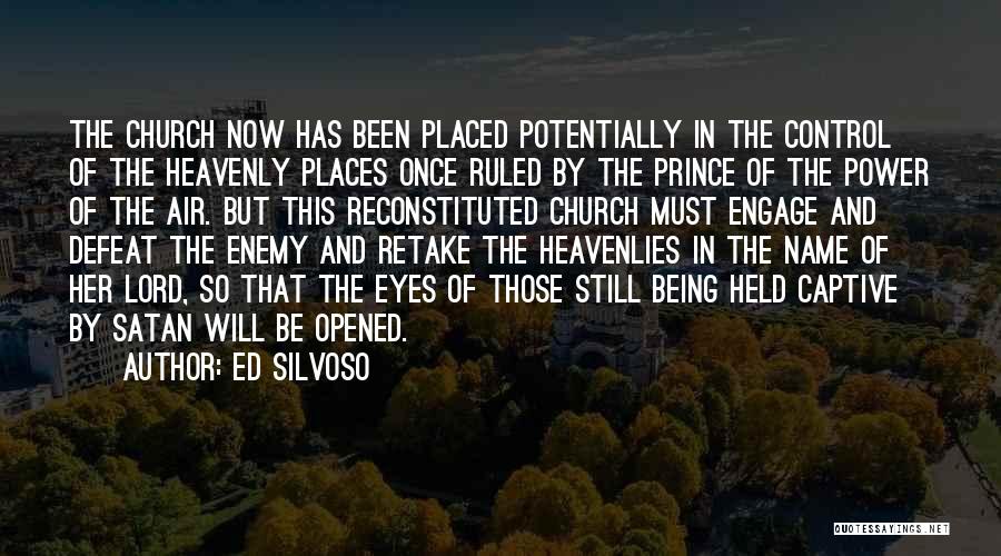 Ed Silvoso Quotes: The Church Now Has Been Placed Potentially In The Control Of The Heavenly Places Once Ruled By The Prince Of