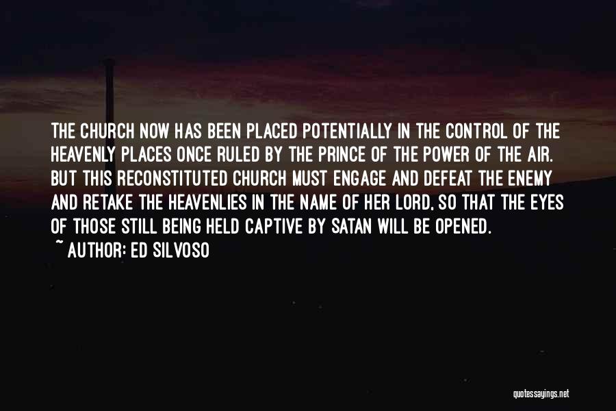 Ed Silvoso Quotes: The Church Now Has Been Placed Potentially In The Control Of The Heavenly Places Once Ruled By The Prince Of