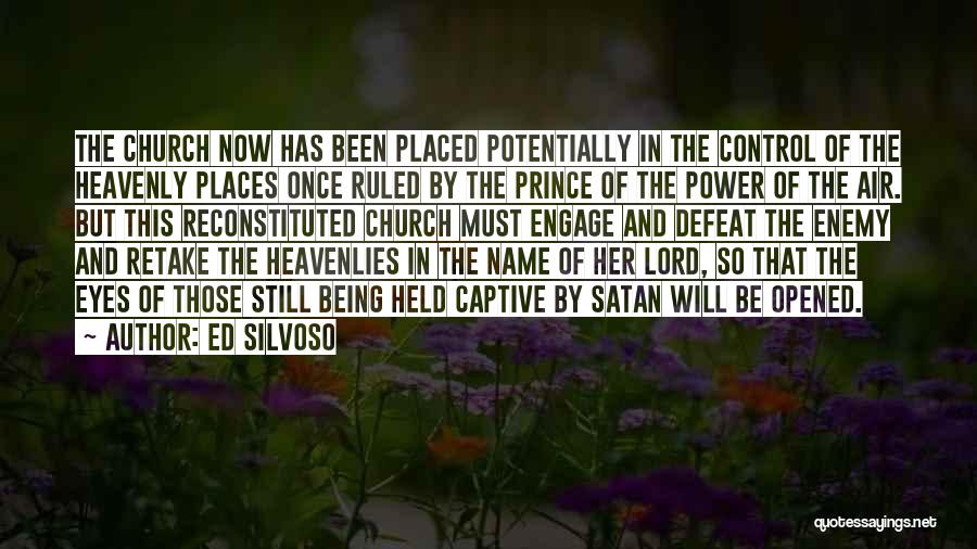 Ed Silvoso Quotes: The Church Now Has Been Placed Potentially In The Control Of The Heavenly Places Once Ruled By The Prince Of