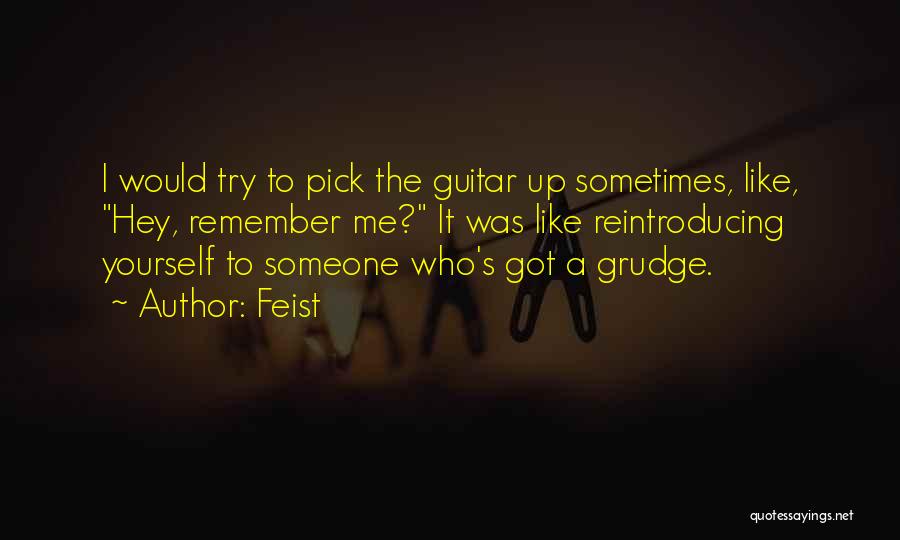 Feist Quotes: I Would Try To Pick The Guitar Up Sometimes, Like, Hey, Remember Me? It Was Like Reintroducing Yourself To Someone