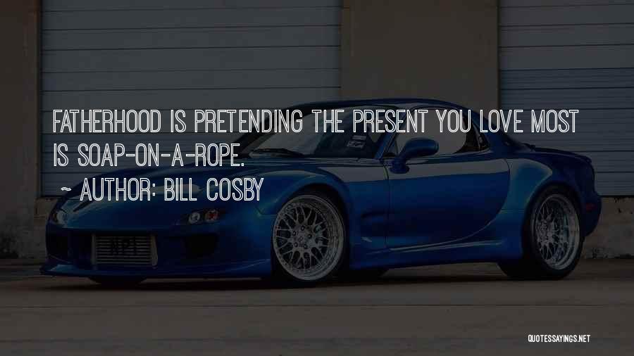 Bill Cosby Quotes: Fatherhood Is Pretending The Present You Love Most Is Soap-on-a-rope.