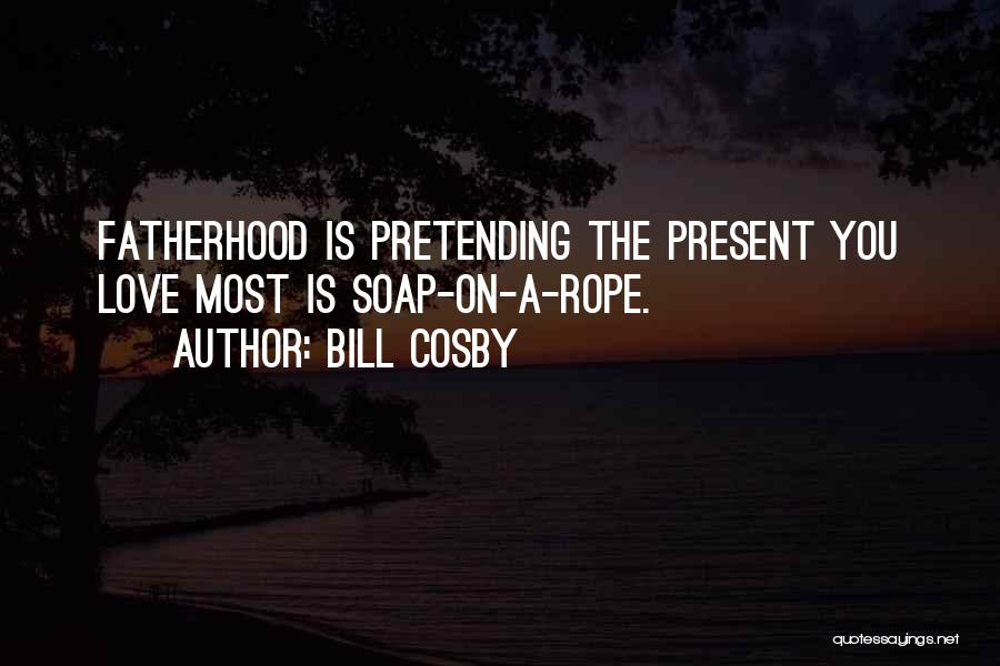 Bill Cosby Quotes: Fatherhood Is Pretending The Present You Love Most Is Soap-on-a-rope.