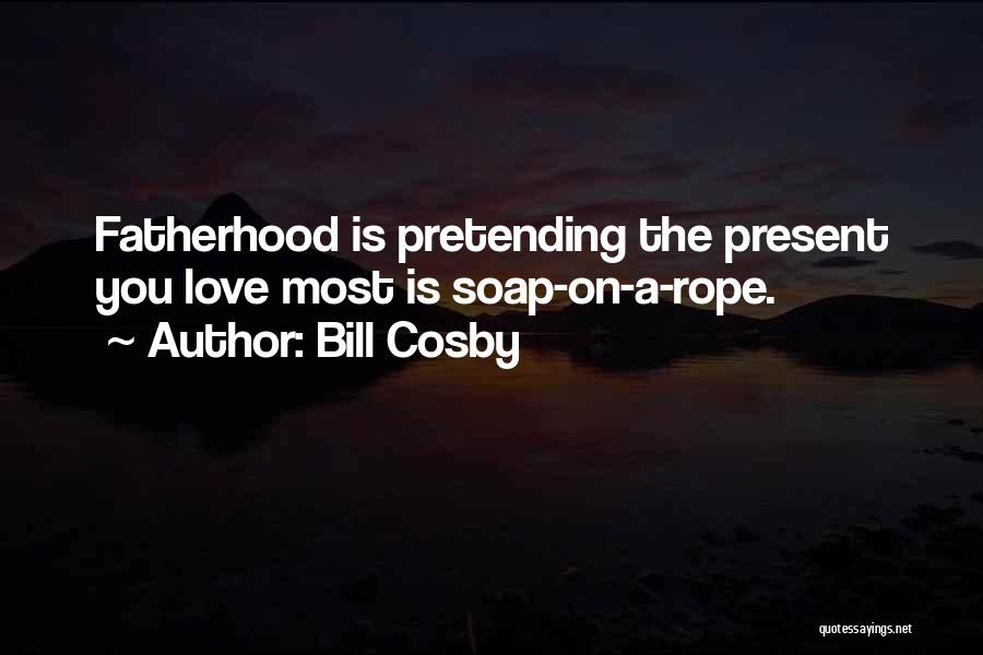 Bill Cosby Quotes: Fatherhood Is Pretending The Present You Love Most Is Soap-on-a-rope.