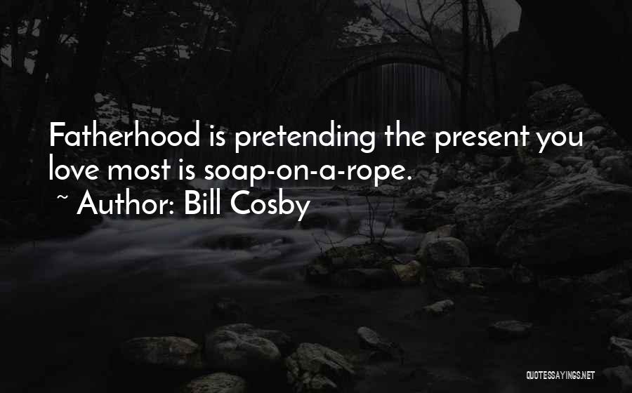 Bill Cosby Quotes: Fatherhood Is Pretending The Present You Love Most Is Soap-on-a-rope.