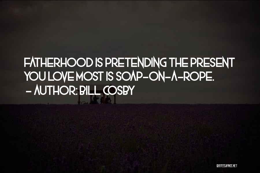 Bill Cosby Quotes: Fatherhood Is Pretending The Present You Love Most Is Soap-on-a-rope.