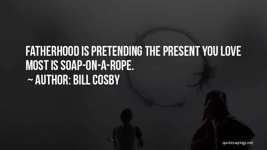 Bill Cosby Quotes: Fatherhood Is Pretending The Present You Love Most Is Soap-on-a-rope.