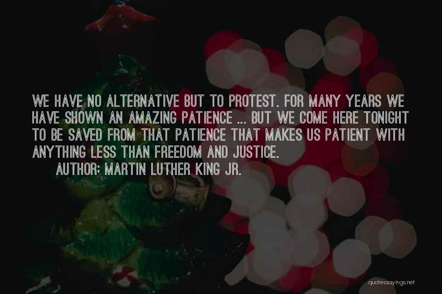 Martin Luther King Jr. Quotes: We Have No Alternative But To Protest. For Many Years We Have Shown An Amazing Patience ... But We Come