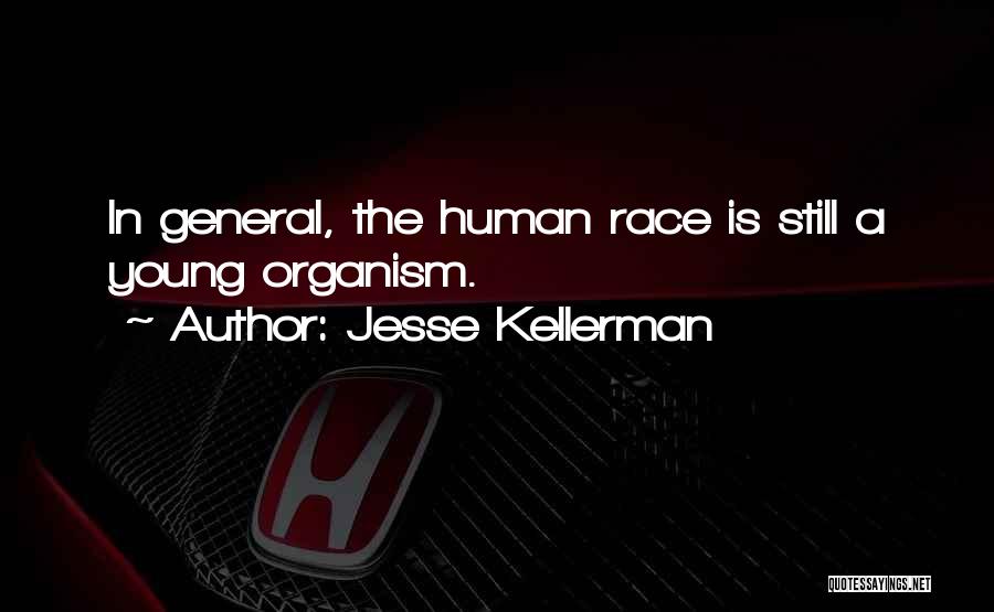 Jesse Kellerman Quotes: In General, The Human Race Is Still A Young Organism.