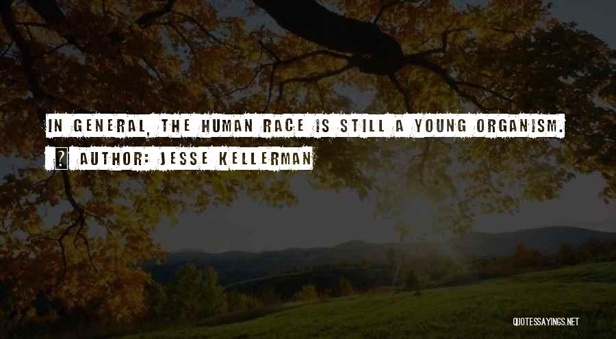 Jesse Kellerman Quotes: In General, The Human Race Is Still A Young Organism.