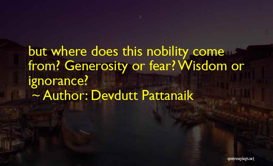 Devdutt Pattanaik Quotes: But Where Does This Nobility Come From? Generosity Or Fear? Wisdom Or Ignorance?