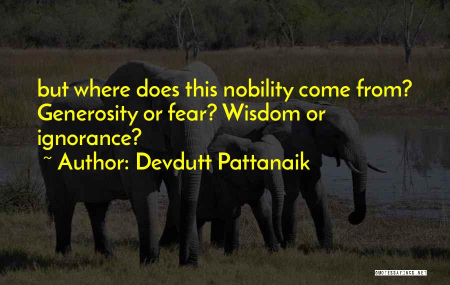 Devdutt Pattanaik Quotes: But Where Does This Nobility Come From? Generosity Or Fear? Wisdom Or Ignorance?