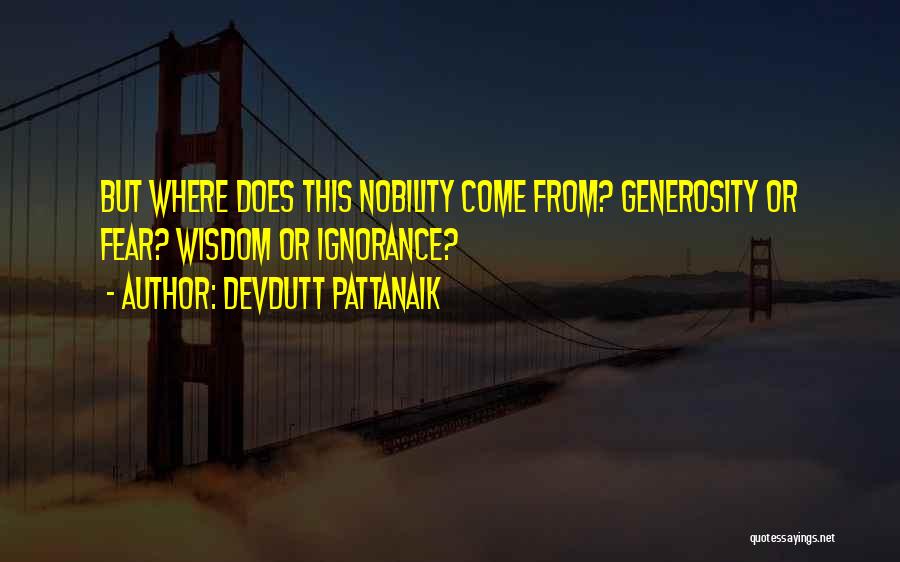 Devdutt Pattanaik Quotes: But Where Does This Nobility Come From? Generosity Or Fear? Wisdom Or Ignorance?
