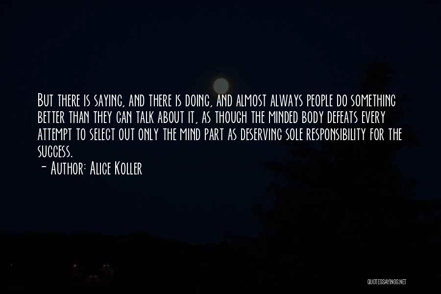 Alice Koller Quotes: But There Is Saying, And There Is Doing, And Almost Always People Do Something Better Than They Can Talk About