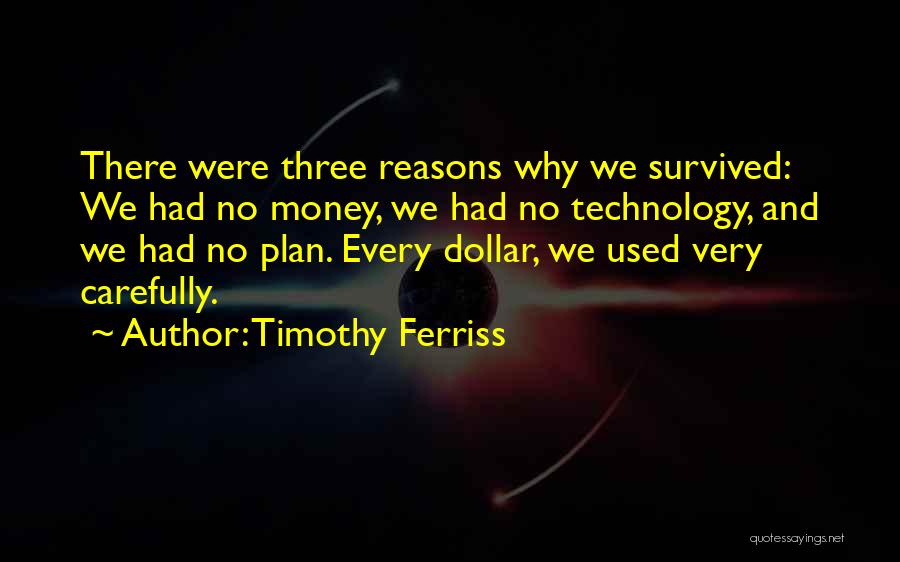 Timothy Ferriss Quotes: There Were Three Reasons Why We Survived: We Had No Money, We Had No Technology, And We Had No Plan.