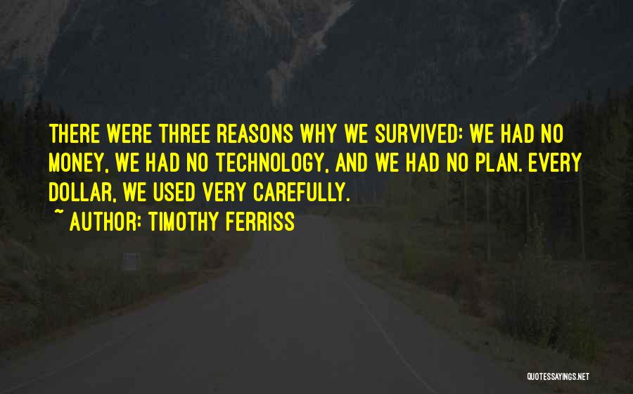 Timothy Ferriss Quotes: There Were Three Reasons Why We Survived: We Had No Money, We Had No Technology, And We Had No Plan.