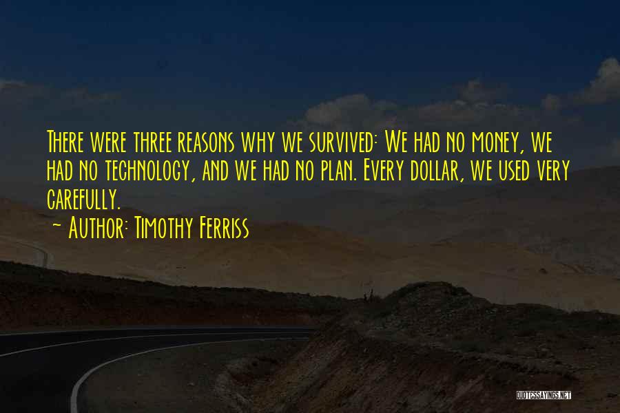 Timothy Ferriss Quotes: There Were Three Reasons Why We Survived: We Had No Money, We Had No Technology, And We Had No Plan.