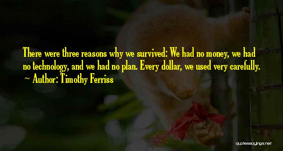 Timothy Ferriss Quotes: There Were Three Reasons Why We Survived: We Had No Money, We Had No Technology, And We Had No Plan.