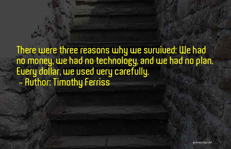 Timothy Ferriss Quotes: There Were Three Reasons Why We Survived: We Had No Money, We Had No Technology, And We Had No Plan.
