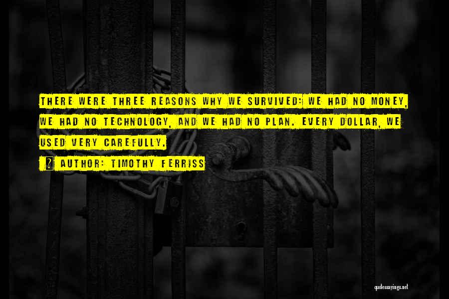 Timothy Ferriss Quotes: There Were Three Reasons Why We Survived: We Had No Money, We Had No Technology, And We Had No Plan.