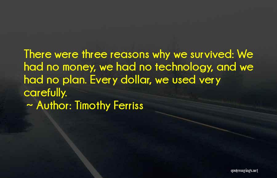 Timothy Ferriss Quotes: There Were Three Reasons Why We Survived: We Had No Money, We Had No Technology, And We Had No Plan.