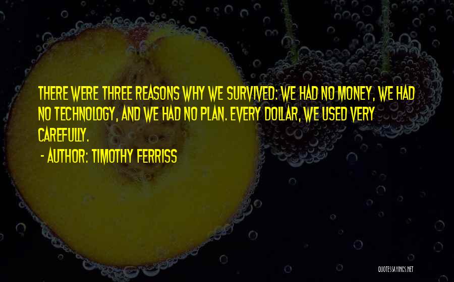 Timothy Ferriss Quotes: There Were Three Reasons Why We Survived: We Had No Money, We Had No Technology, And We Had No Plan.