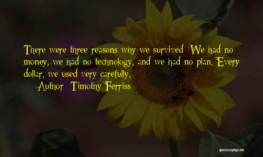 Timothy Ferriss Quotes: There Were Three Reasons Why We Survived: We Had No Money, We Had No Technology, And We Had No Plan.