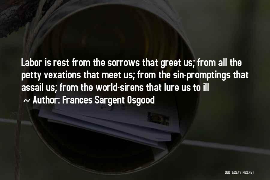 Frances Sargent Osgood Quotes: Labor Is Rest From The Sorrows That Greet Us; From All The Petty Vexations That Meet Us; From The Sin-promptings