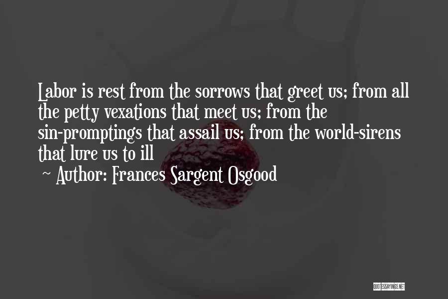 Frances Sargent Osgood Quotes: Labor Is Rest From The Sorrows That Greet Us; From All The Petty Vexations That Meet Us; From The Sin-promptings