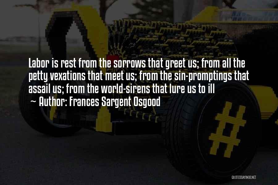 Frances Sargent Osgood Quotes: Labor Is Rest From The Sorrows That Greet Us; From All The Petty Vexations That Meet Us; From The Sin-promptings
