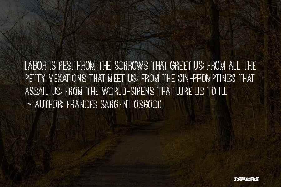 Frances Sargent Osgood Quotes: Labor Is Rest From The Sorrows That Greet Us; From All The Petty Vexations That Meet Us; From The Sin-promptings