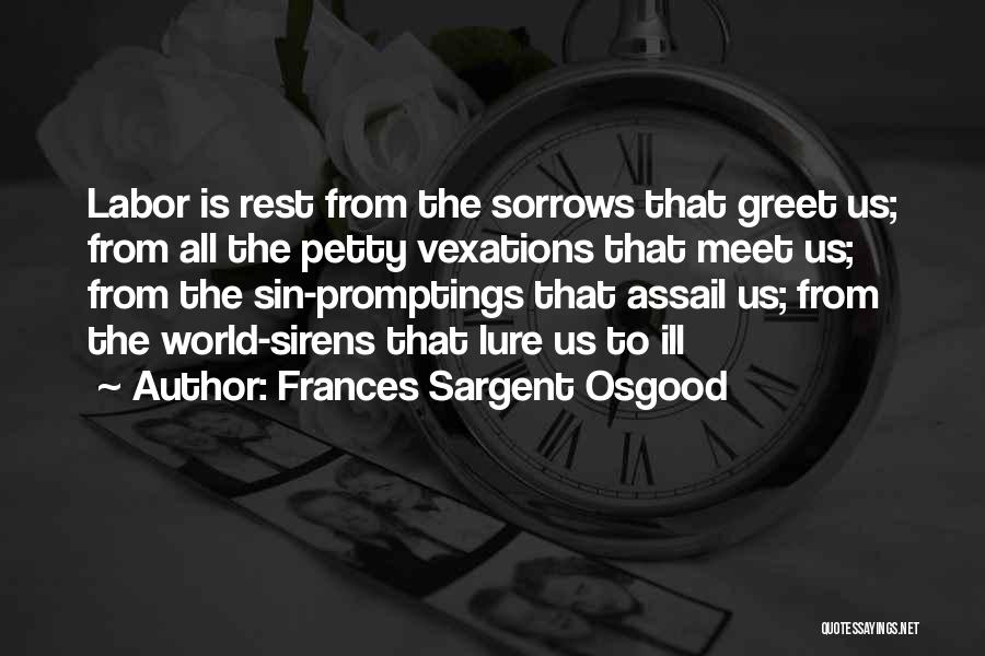 Frances Sargent Osgood Quotes: Labor Is Rest From The Sorrows That Greet Us; From All The Petty Vexations That Meet Us; From The Sin-promptings