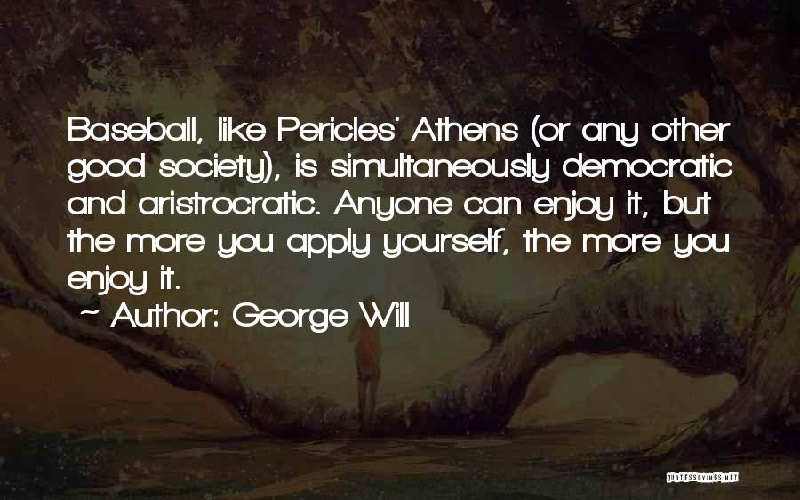 George Will Quotes: Baseball, Like Pericles' Athens (or Any Other Good Society), Is Simultaneously Democratic And Aristrocratic. Anyone Can Enjoy It, But The