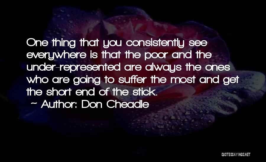 Don Cheadle Quotes: One Thing That You Consistently See Everywhere Is That The Poor And The Under-represented Are Always The Ones Who Are