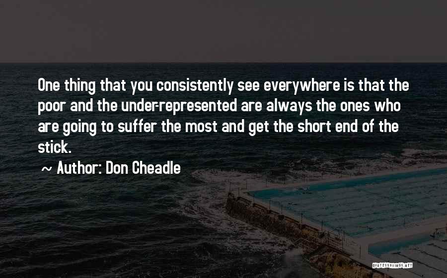 Don Cheadle Quotes: One Thing That You Consistently See Everywhere Is That The Poor And The Under-represented Are Always The Ones Who Are