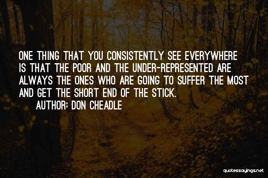 Don Cheadle Quotes: One Thing That You Consistently See Everywhere Is That The Poor And The Under-represented Are Always The Ones Who Are