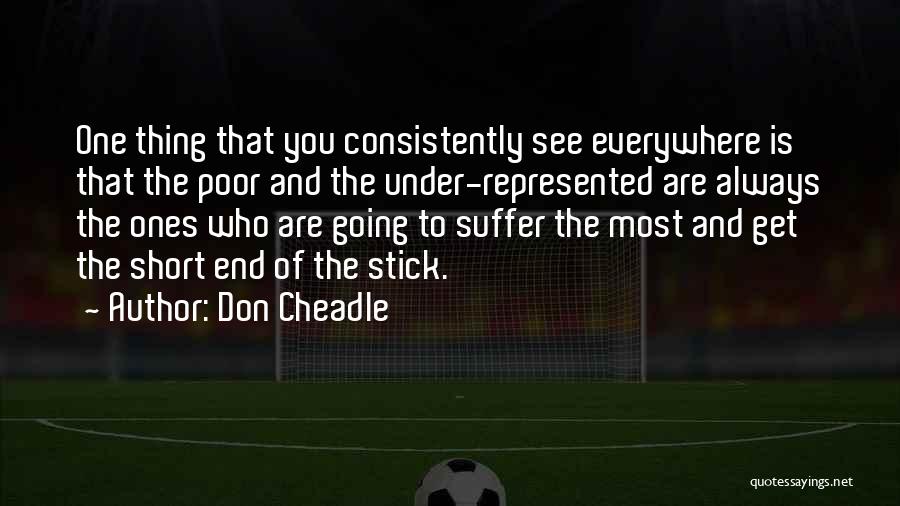 Don Cheadle Quotes: One Thing That You Consistently See Everywhere Is That The Poor And The Under-represented Are Always The Ones Who Are