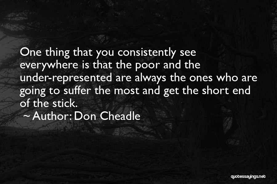 Don Cheadle Quotes: One Thing That You Consistently See Everywhere Is That The Poor And The Under-represented Are Always The Ones Who Are