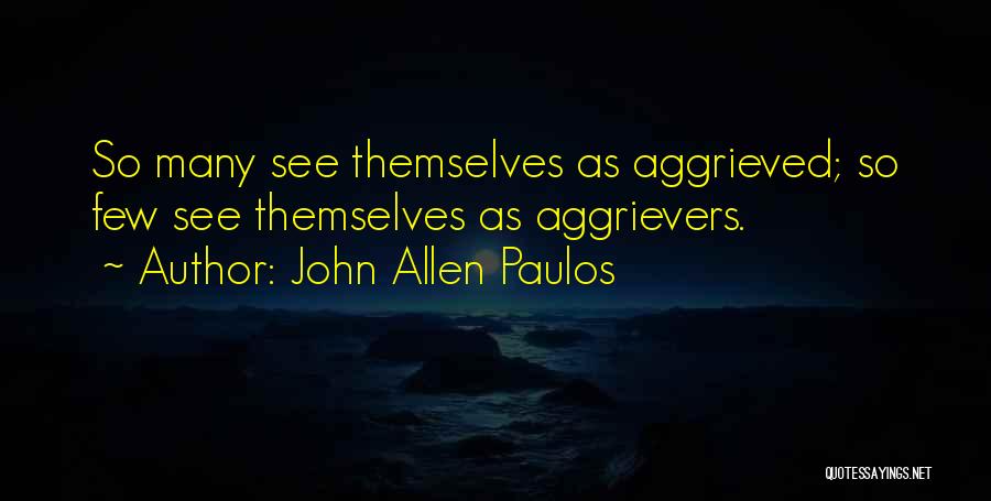 John Allen Paulos Quotes: So Many See Themselves As Aggrieved; So Few See Themselves As Aggrievers.